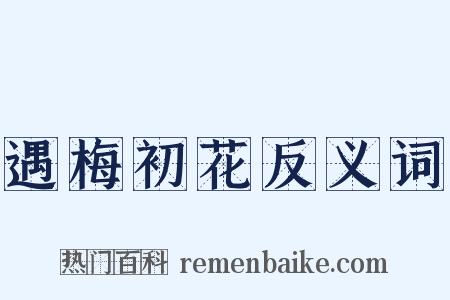 遇梅初花反义词是什么意思的图片